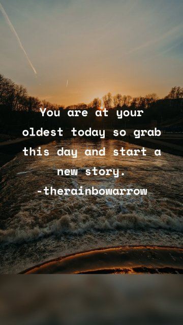 You are at your oldest today so grab this day and start a new story. -therainbowarrow